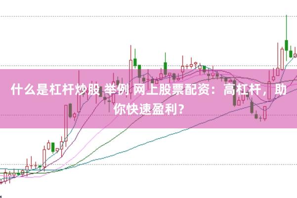 什么是杠杆炒股 举例 网上股票配资：高杠杆，助你快速盈利？