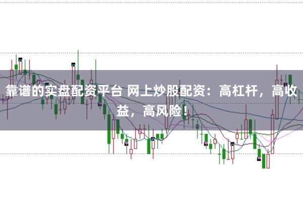 靠谱的实盘配资平台 网上炒股配资：高杠杆，高收益，高风险！