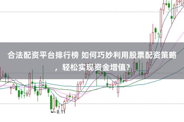 合法配资平台排行榜 如何巧妙利用股票配资策略，轻松实现资金增值？