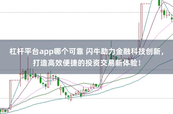 杠杆平台app哪个可靠 闪牛助力金融科技创新,打造高效便捷的投资交易新体验!