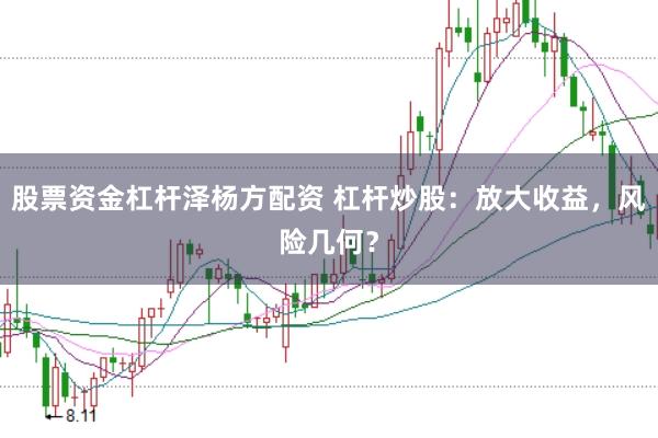 股票资金杠杆泽杨方配资 杠杆炒股：放大收益，风险几何？