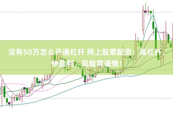 没有50万怎么开通杠杆 网上股票配资：高杠杆，快盈利，风险需谨慎！