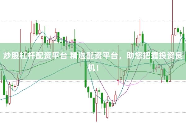 炒股杠杆配资平台 精选配资平台，助您把握投资良机！