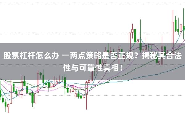 股票杠杆怎么办 一两点策略是否正规？揭秘其合法性与可靠性真相！