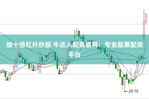 加十倍杠杆炒股 牛达人配资官网:专业股票配资平台