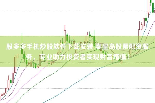 股多多手机炒股软件下载安装 秦皇岛股票配资服务，专业助力投资者实现财富增值！