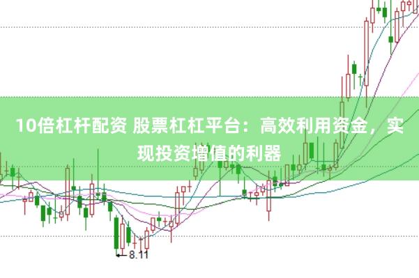 10倍杠杆配资 股票杠杠平台：高效利用资金，实现投资增值的利器