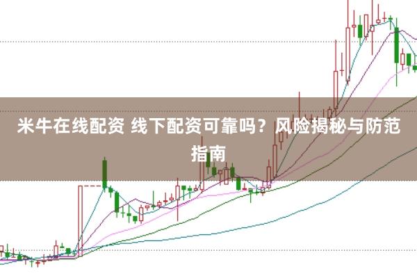米牛在线配资 线下配资可靠吗？风险揭秘与防范指南