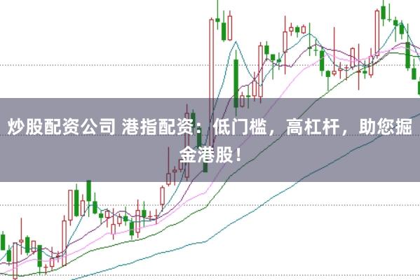 炒股配资公司 港指配资：低门槛，高杠杆，助您掘金港股！