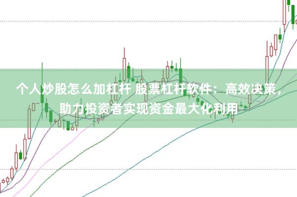 个人炒股怎么加杠杆 股票杠杆软件：高效决策，助力投资者实现资金最大化利用