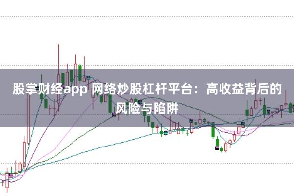 股掌财经app 网络炒股杠杆平台：高收益背后的风险与陷阱