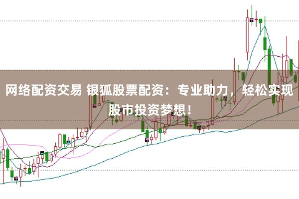 网络配资交易 银狐股票配资：专业助力，轻松实现股市投资梦想！