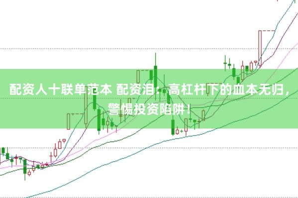 配资人十联单范本 配资泪:高杠杆下的血本无归,警惕投资陷阱!