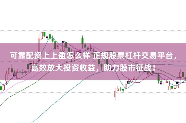 可靠配资上上盈怎么样 正规股票杠杆交易平台，高效放大投资收益，助力股市征战！
