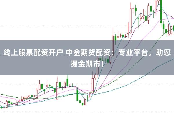 线上股票配资开户 中金期货配资：专业平台，助您掘金期市！