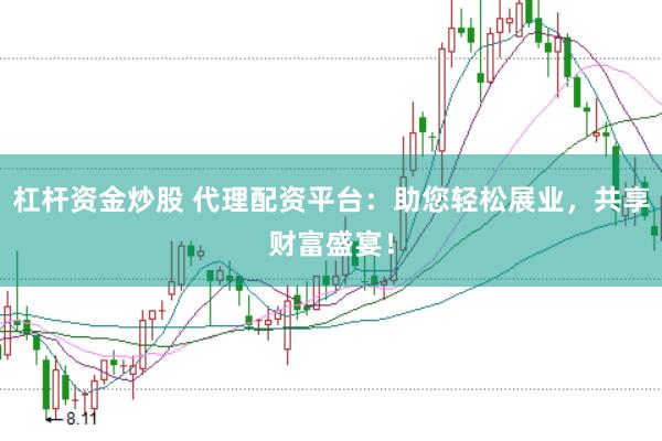 杠杆资金炒股 代理配资平台：助您轻松展业，共享财富盛宴！