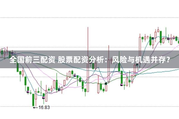 全国前三配资 股票配资分析：风险与机遇并存？