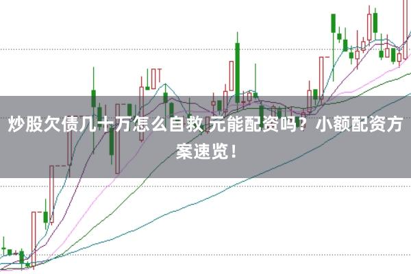 炒股欠债几十万怎么自救 元能配资吗？小额配资方案速览！
