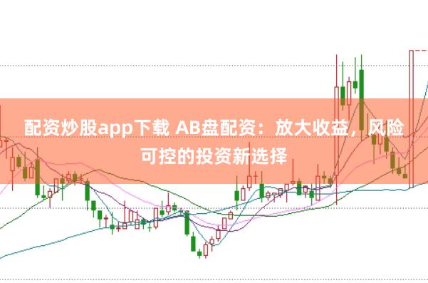 配资炒股app下载 AB盘配资：放大收益，风险可控的投资新选择