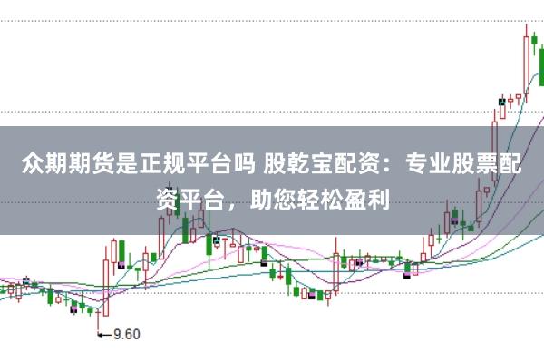 众期期货是正规平台吗 股乾宝配资：专业股票配资平台，助您轻松盈利