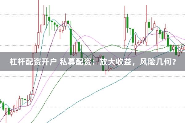 杠杆配资开户 私募配资：放大收益，风险几何？