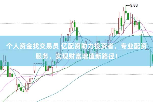 个人资金找交易员 亿配资助力投资者，专业配资服务，实现财富增值新路径！