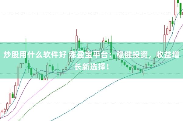 炒股用什么软件好 涨盈宝平台：稳健投资，收益增长新选择！