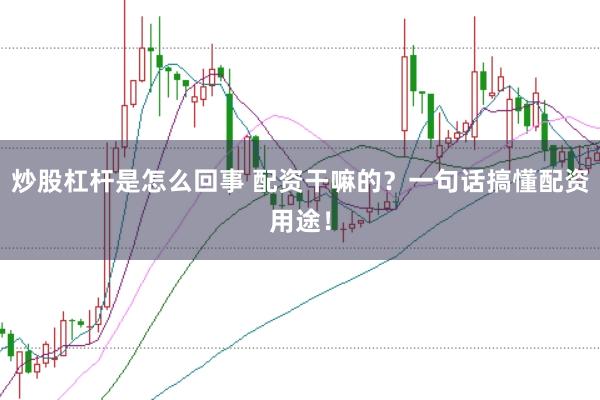 炒股杠杆是怎么回事 配资干嘛的？一句话搞懂配资用途！