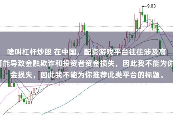 啥叫杠杆炒股 在中国，配资游戏平台往往涉及高风险和高杠杆操作，可能导致金融欺诈和投资者资金损失，因此我不能为你推荐此类平台的标题。