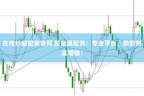 在线炒股配资官网 股金源配资：专业平台，助您财富增值！