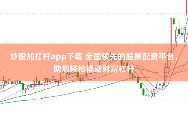 炒股加杠杆app下载 全国领先的股票配资平台，助您轻松撬动财富杠杆
