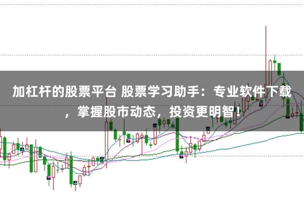 加杠杆的股票平台 股票学习助手：专业软件下载，掌握股市动态，投资更明智！