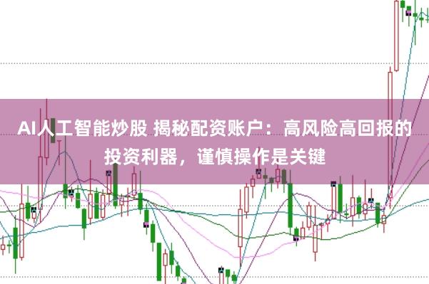 AI人工智能炒股 揭秘配资账户：高风险高回报的投资利器，谨慎操作是关键