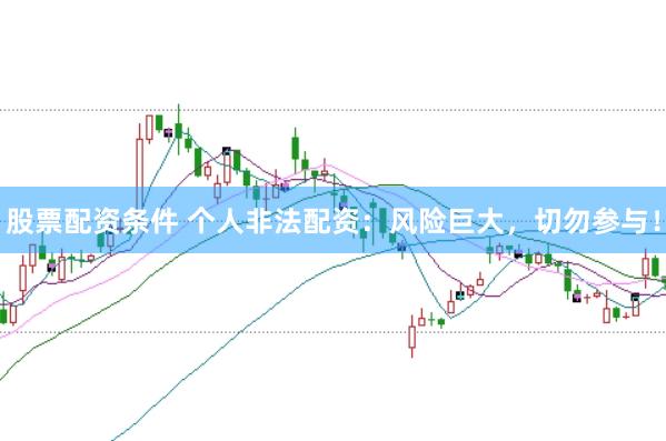 股票配资条件 个人非法配资:风险巨大,切勿参与!