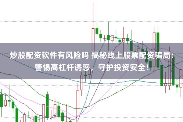 炒股配资软件有风险吗 揭秘线上股票配资骗局：警惕高杠杆诱惑，守护投资安全！
