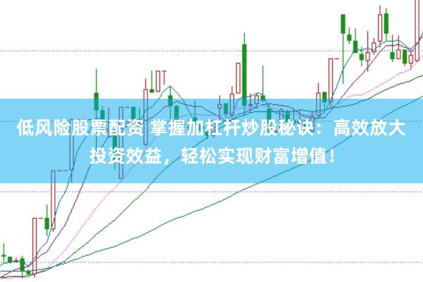 低风险股票配资 掌握加杠杆炒股秘诀:高效放大投资效益,轻松实现财富增值!