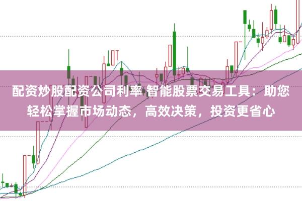 配资炒股配资公司利率 智能股票交易工具：助您轻松掌握市场动态，高效决策，投资更省心