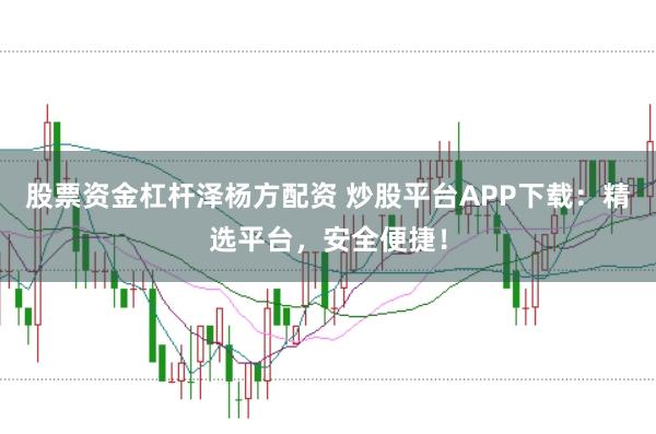股票资金杠杆泽杨方配资 炒股平台APP下载:精选平台,安全便捷!