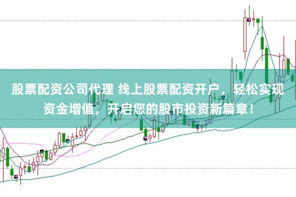 股票配资公司代理 线上股票配资开户,轻松实现资金增值,开启您的股市投资新篇章!