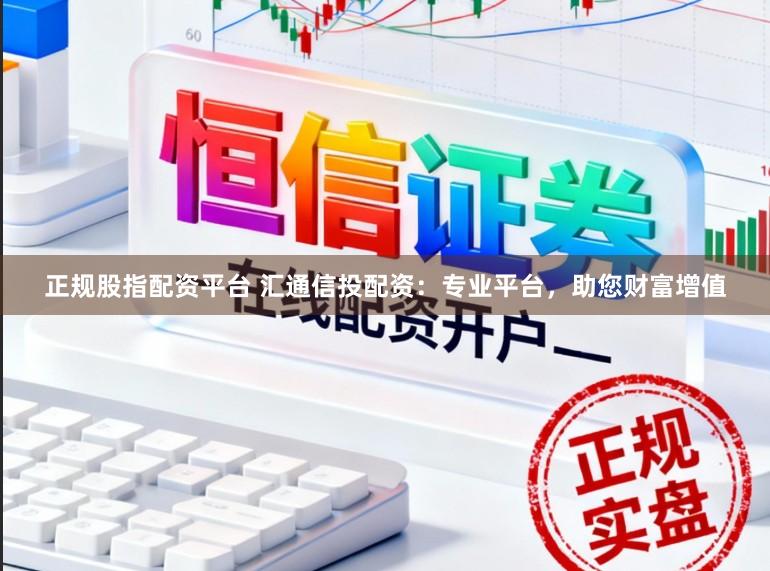 正规股指配资平台 汇通信投配资：专业平台，助您财富增值