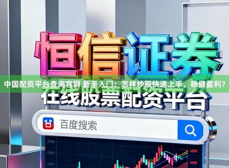 中国配资平台查询官网 新手入门：怎样炒股快速上手，稳健盈利？