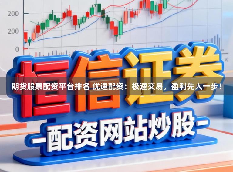 期货股票配资平台排名 优速配资:极速交易,盈利先人一步!