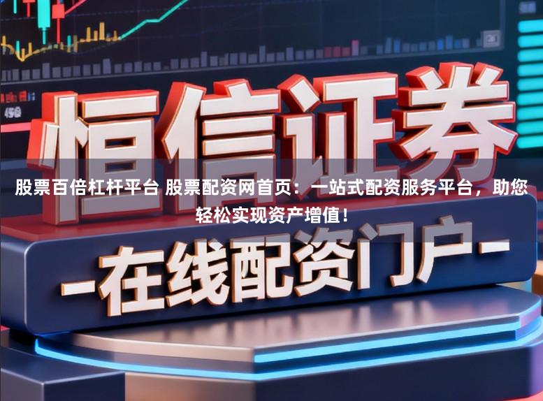 股票百倍杠杆平台 股票配资网首页：一站式配资服务平台，助您轻松实现资产增值！