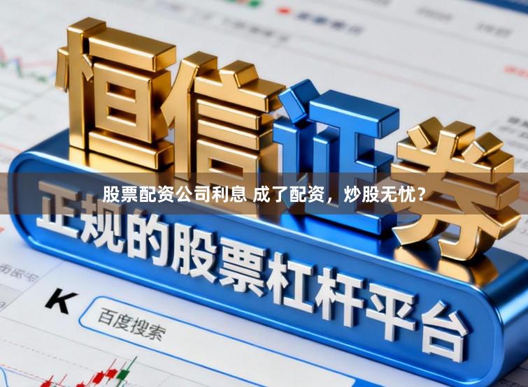 股票配资公司利息 成了配资，炒股无忧？