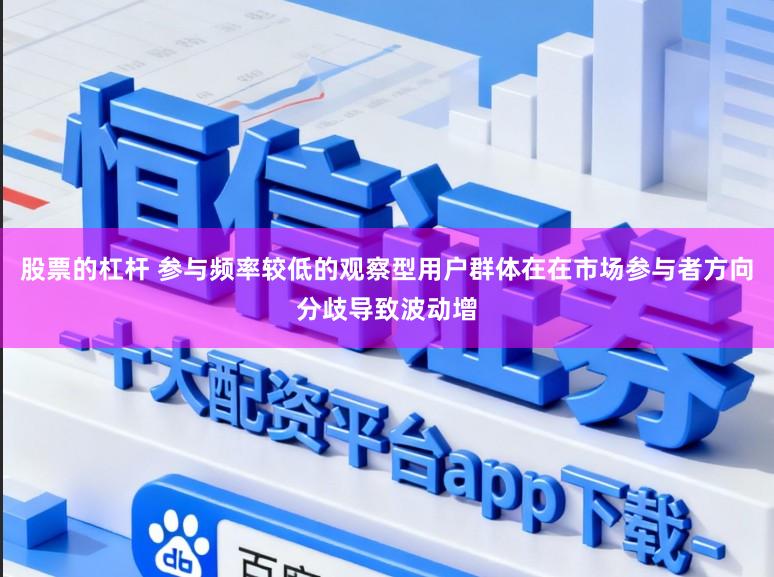 股票的杠杆 参与频率较低的观察型用户群体在在市场参与者方向分歧导致波动增