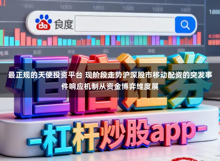 最正规的天使投资平台 现阶段走势沪深股市移动配资的突发事件响应机制从资金博弈维度展