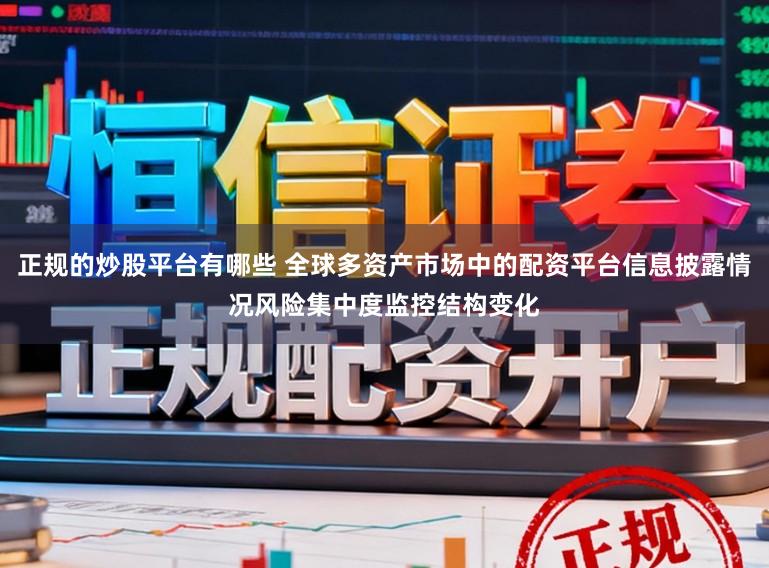 正规的炒股平台有哪些 全球多资产市场中的配资平台信息披露情况风险集中度监控结构变化
