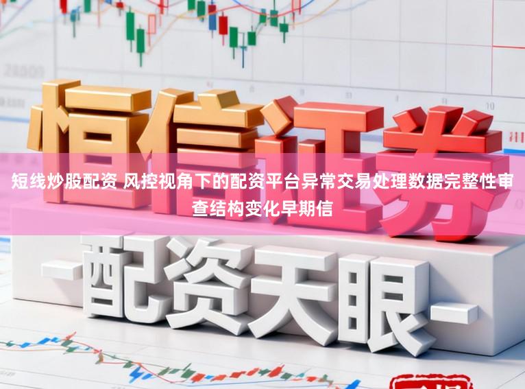 短线炒股配资 风控视角下的配资平台异常交易处理数据完整性审查结构变化早期信
