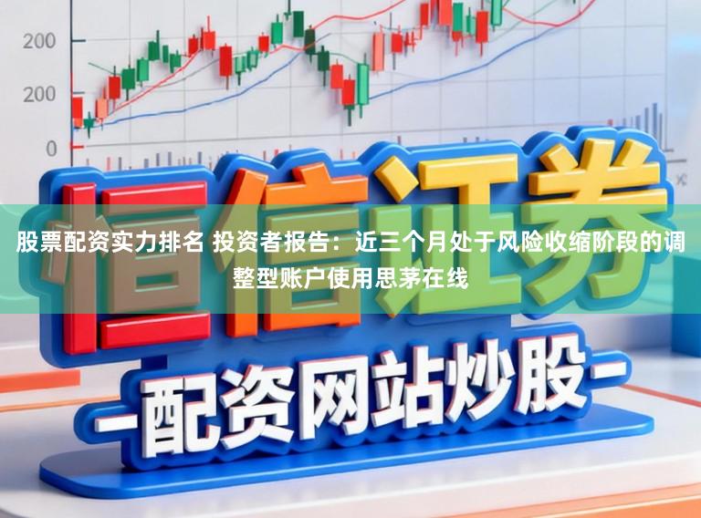 股票配资实力排名 投资者报告：近三个月处于风险收缩阶段的调整型账户使用思茅在线