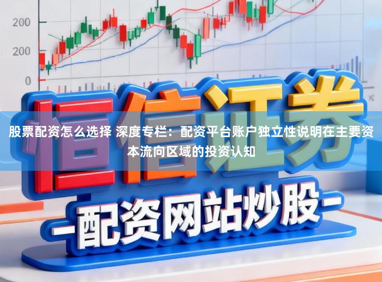 股票配资怎么选择 深度专栏：配资平台账户独立性说明在主要资本流向区域的投资认知